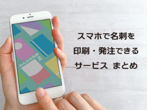 スマホでも名刺を印刷・発注できるサービスまとめ