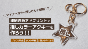 印刷通販アドプリントで推しカラーアクキーを作ろう！！
